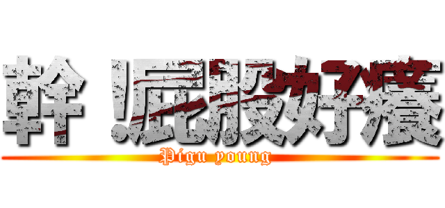 幹！屁股好癢 (Pigu young )