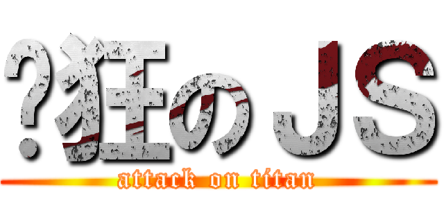 疯狂のＪＳ (attack on titan)