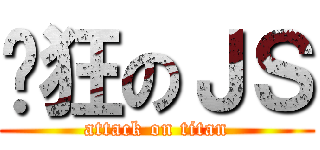 疯狂のＪＳ (attack on titan)