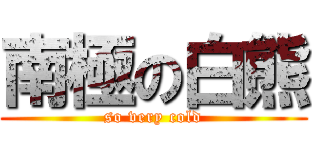 南極の白熊 (so very cold)