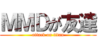 ＭＭＤが友達 (attack on titan)