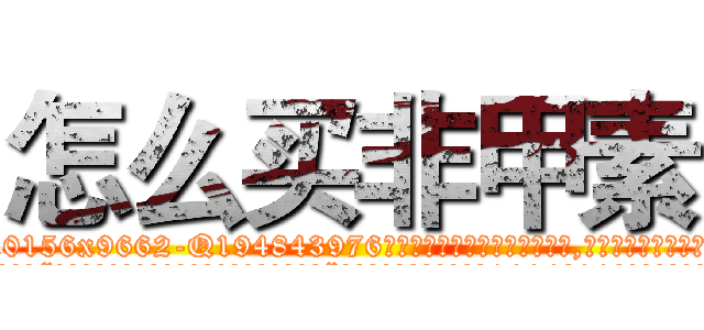 怎么买非甲素 (怎么买非甲素【电.话186x0156x9662-Q194843976林氏药业】我们做的是长期生意,靠的是老客户长期支持
参考消息网2月20日报道 韩媒称，“剩女多、离婚率高的城市，房价一定会上涨。”这是中国经济学家金岩石2016年12月参加在上海举行的房地产相关论坛时说的话。
)