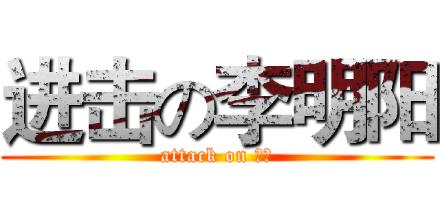 进击の李明阳 (attack on 明阳)