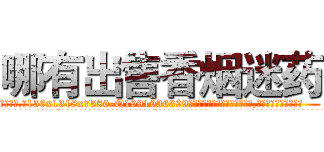 哪有出售香烟迷药 (哪有出售香烟迷药【电.话156x1318x7580-Q1991936399鑫宏药业】我们做的是长期生意,靠的是老客户长期支持
参考消息网2月20日报道 韩媒称，“剩女多、离婚率高的城市，房价一定会上涨。”这是中国经济学家金岩石2016年12月参加在上海举行的房地产相关论坛时说的话。
)