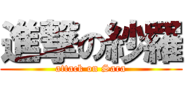 進撃の紗羅 (attack on Sara)