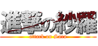 進撃の紗羅 (attack on Sara)