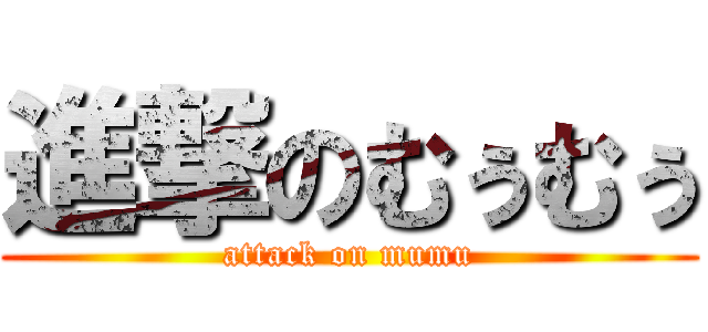 進撃のむぅむぅ (attack on mumu)