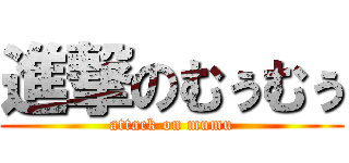 進撃のむぅむぅ (attack on mumu)