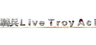 騎兵Ｌｉｖｅ Ｔｒｏｙ Ａｃｉｔｉｖｓ (attack on titan)