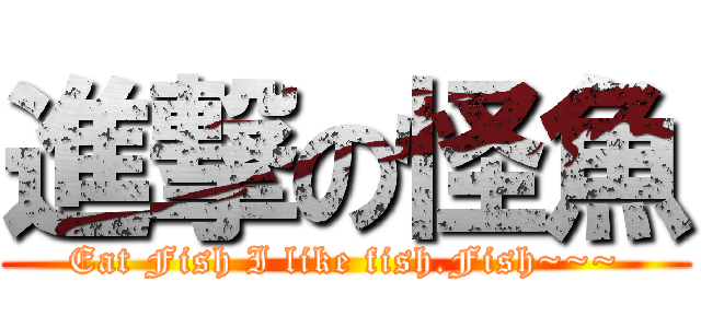進撃の怪魚 (Eat Fish I like fish.Fish~~~)