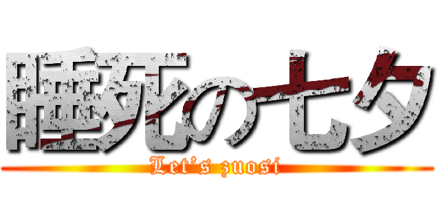 睡死の七夕 (Let’s zuosi)
