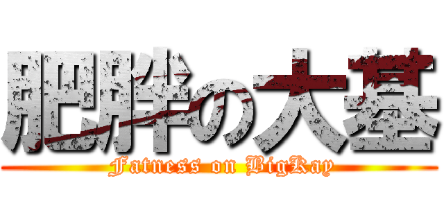 肥胖の大基 ( Fatness on BigKay)