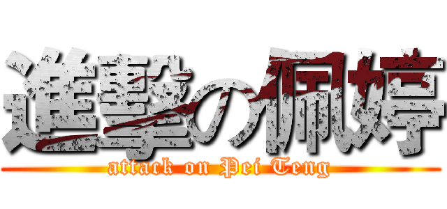 進擊の佩婷 (attack on Pei Teng)