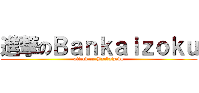 進撃のＢａｎｋａｉｚｏｋｕ (attack on Bankaizoku)