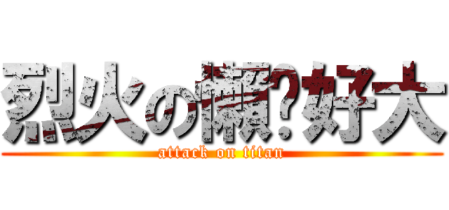烈火の懶趴好大 (attack on titan)