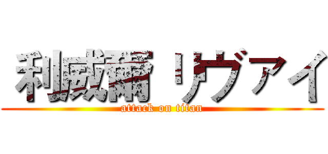 利威爾 リヴァイ (attack on titan)