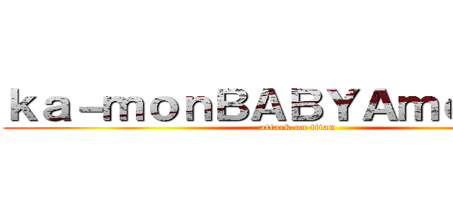 ｋａ－ｍｏｎＢＡＢＹＡｍｅｒｉｃａ (attack on titan)