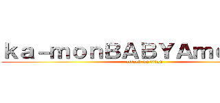 ｋａ－ｍｏｎＢＡＢＹＡｍｅｒｉｃａ (attack on titan)