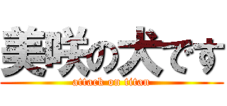 美咲の犬です (attack on titan)