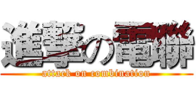 進撃の電聯 (attack on combination)