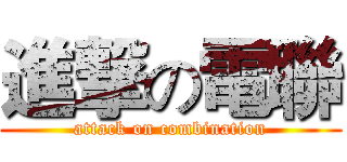 進撃の電聯 (attack on combination)