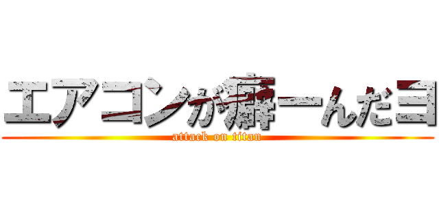 エアコンが癖ーんだヨ (attack on titan)