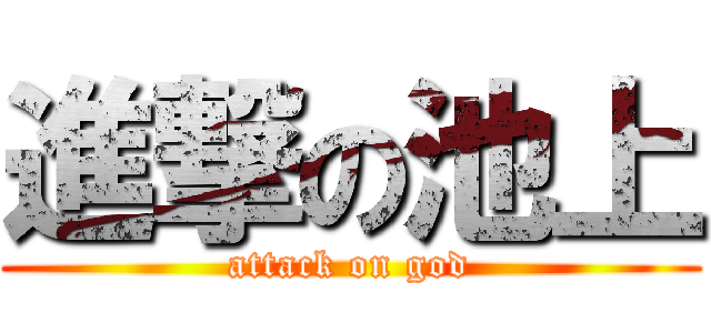 進撃の池上 (attack on god)