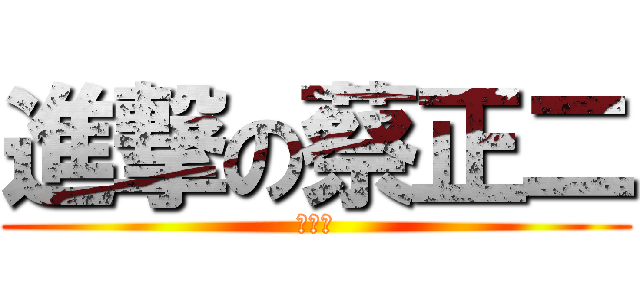 進撃の蔡正二 (好恐怖)