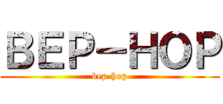 ＢＥＰ－ＨＯＰ (bep-hop)