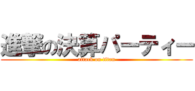 進撃の決算パーティー (attack on titan)