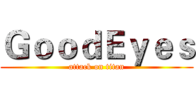 ＧｏｏｄＥｙｅｓ (attack on titan)
