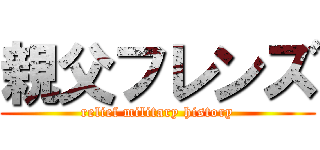 親父フレンズ (relief military history)