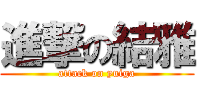 進撃の結雅 (attack on yuiga)