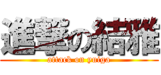 進撃の結雅 (attack on yuiga)