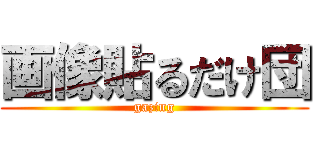 画像貼るだけ団 (gazing)