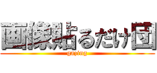 画像貼るだけ団 (gazing)