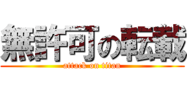 無許可の転載 (attack on titan)