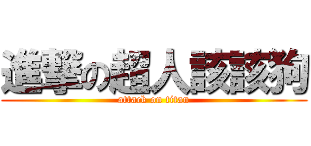 進撃の超人該該狗 (attack on titan)
