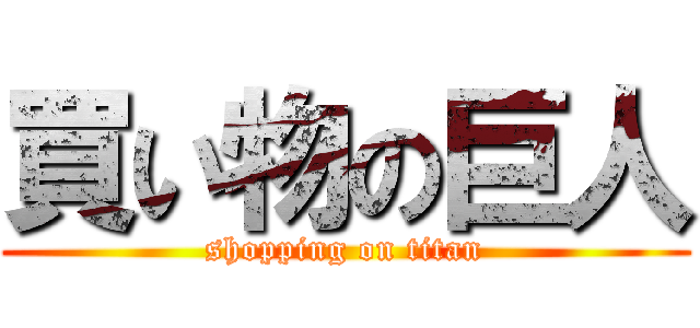買い物の巨人 (shopping on titan)