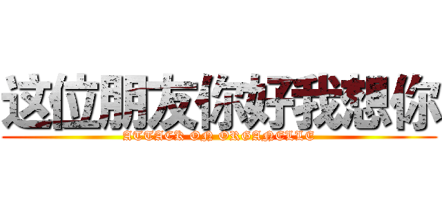 这位朋友你好我想你 (ATTACK ON ORGANELLE)
