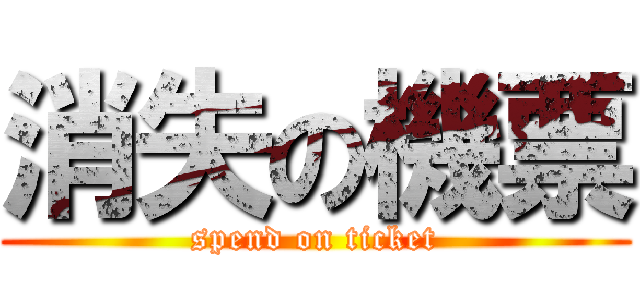 消失の機票 (spend on ticket)