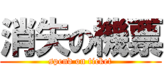 消失の機票 (spend on ticket)