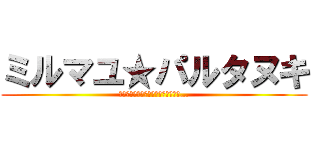 ミルマユ★パルタヌキ (人類はどこまでタヌキと渡り合えるか…)