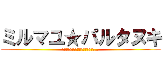 ミルマユ★パルタヌキ (人類はどこまでタヌキと渡り合えるか…)