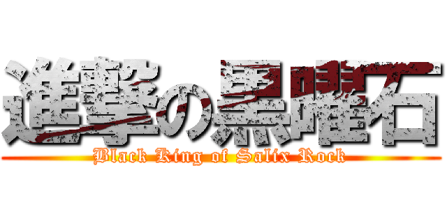 進撃の黒曜石 (Black King of Salix Rock)