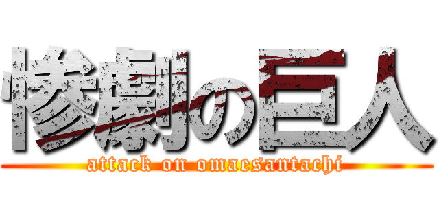 惨劇の巨人 (attack on omaesantachi)