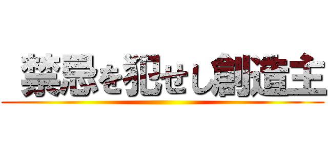  禁忌を犯せし創造主 ()