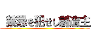  禁忌を犯せし創造主 ()
