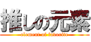 推しの元素 (element of favorite)