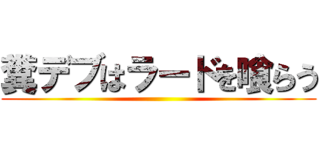 糞デブはラードを喰らう ()